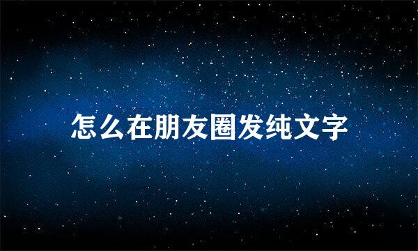 怎么在朋友圈发纯文字