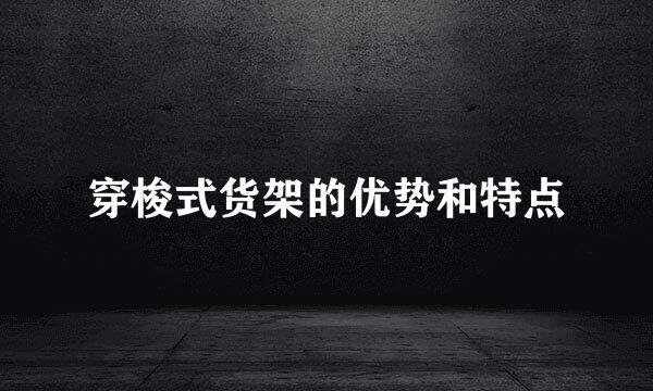 穿梭式货架的优势和特点