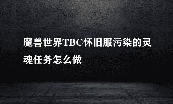 魔兽世界TBC怀旧服污染的灵魂任务怎么做