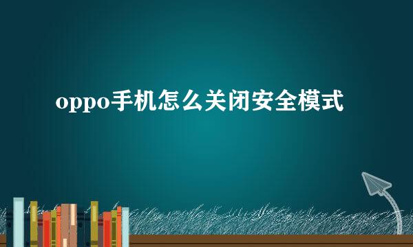 oppo手机怎么关闭安全模式