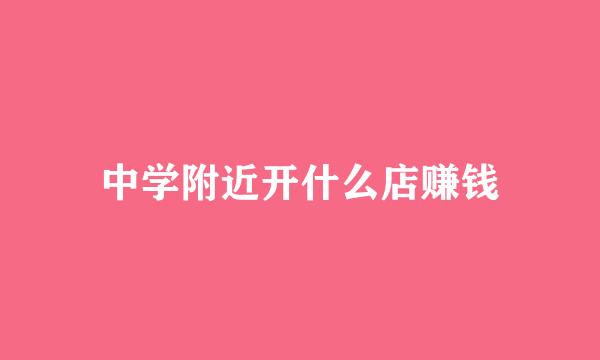 中学附近开什么店赚钱