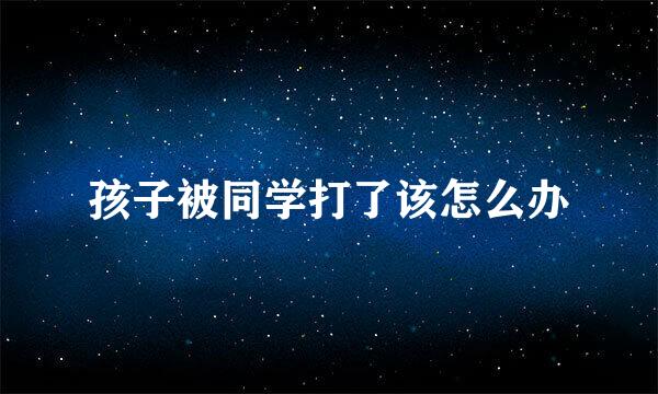 孩子被同学打了该怎么办