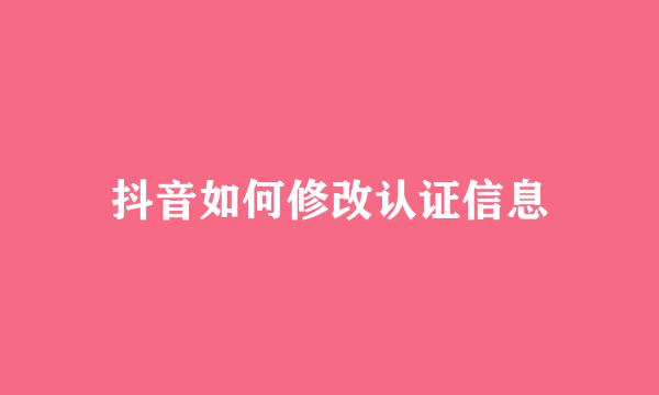 抖音如何修改认证信息