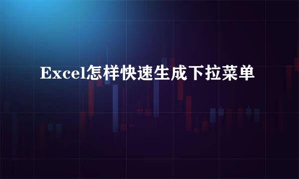 Excel怎样快速生成下拉菜单 