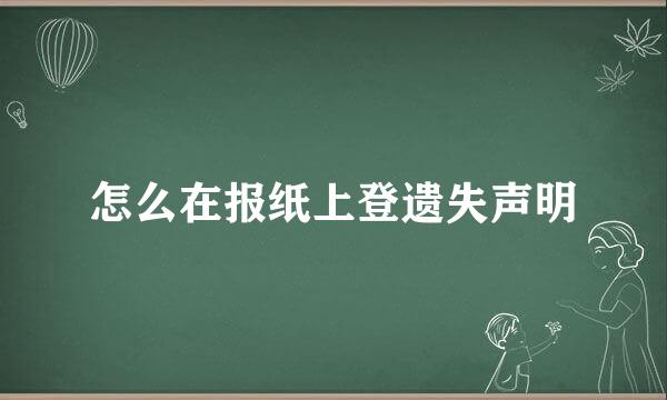 怎么在报纸上登遗失声明