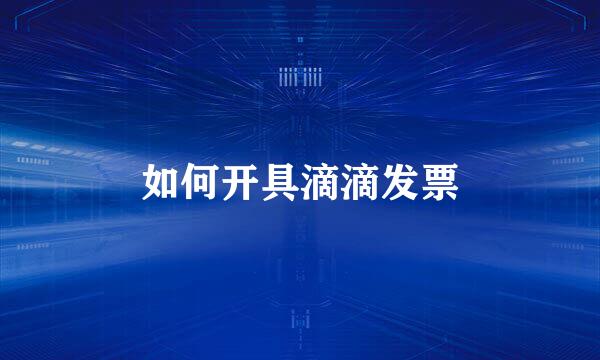 如何开具滴滴发票