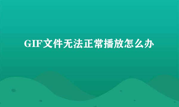 GIF文件无法正常播放怎么办