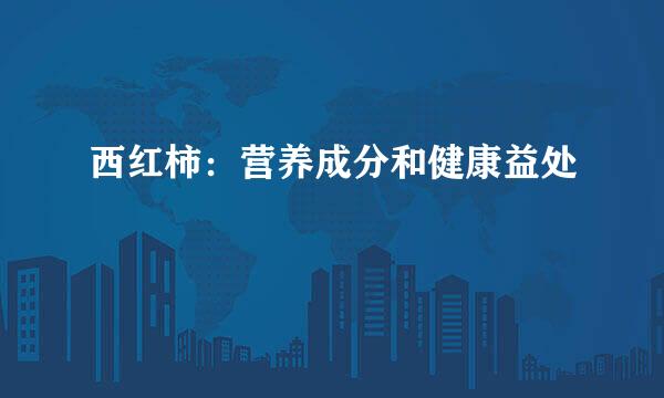 西红柿：营养成分和健康益处