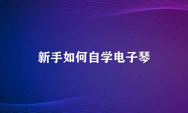 新手如何自学电子琴