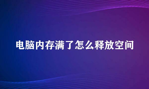 电脑内存满了怎么释放空间