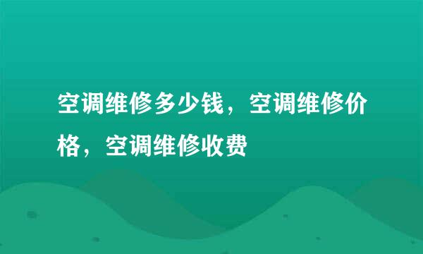 空调维修多少钱，空调维修价格，空调维修收费