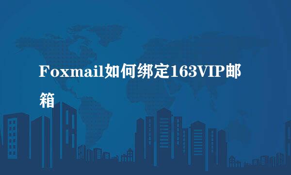 Foxmail如何绑定163VIP邮箱