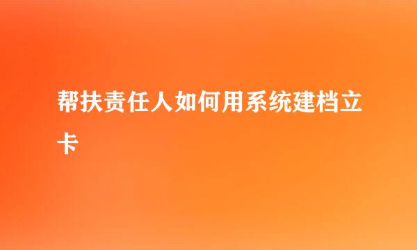 帮扶责任人如何用系统建档立卡