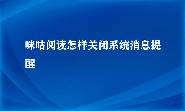 咪咕阅读怎样关闭系统消息提醒