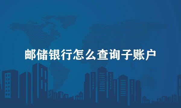 邮储银行怎么查询子账户