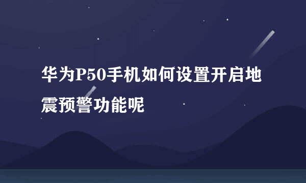 华为P50手机如何设置开启地震预警功能呢