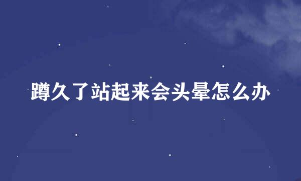 蹲久了站起来会头晕怎么办