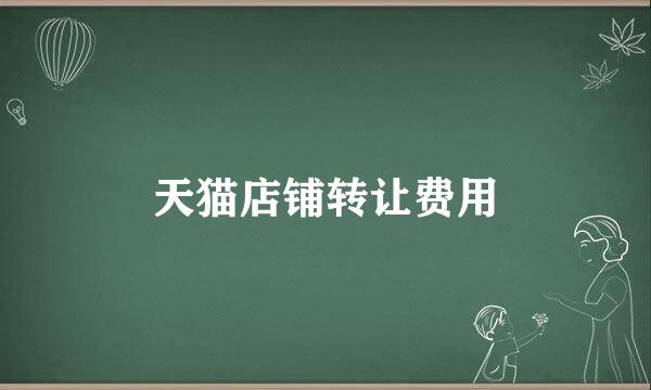 天猫店铺转让费用