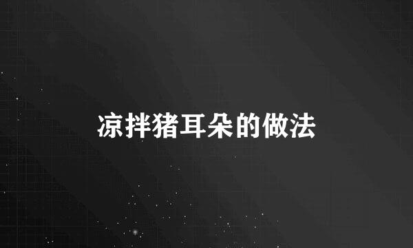凉拌猪耳朵的做法