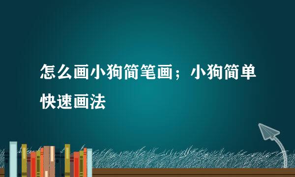 怎么画小狗简笔画；小狗简单快速画法