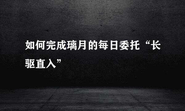 如何完成璃月的每日委托“长驱直入”