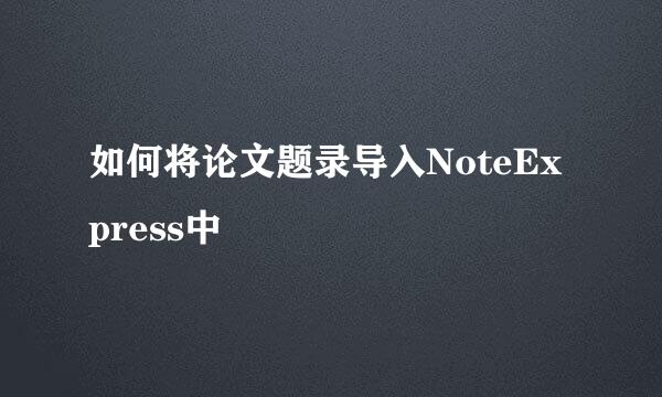 如何将论文题录导入NoteExpress中