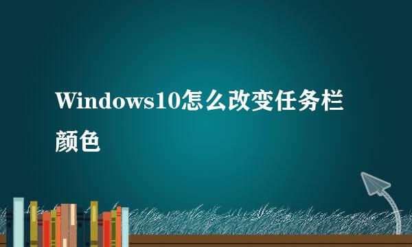 Windows10怎么改变任务栏颜色