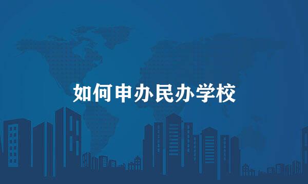 如何申办民办学校