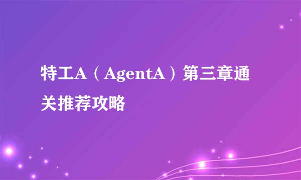 特工A（AgentA）第三章通关推荐攻略