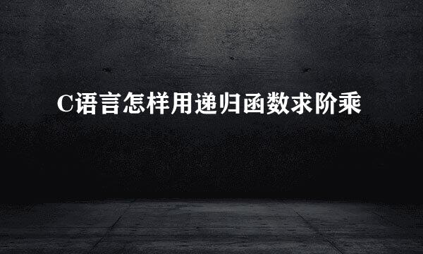 C语言怎样用递归函数求阶乘