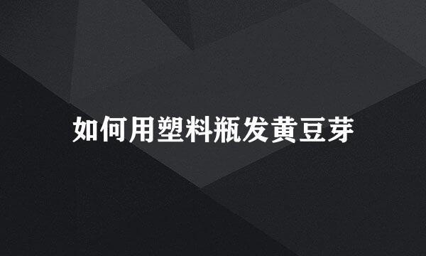 如何用塑料瓶发黄豆芽