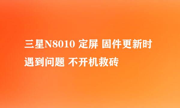 三星N8010 定屏 固件更新时遇到问题 不开机救砖