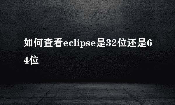 如何查看eclipse是32位还是64位