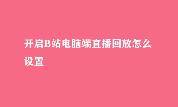 开启B站电脑端直播回放怎么设置