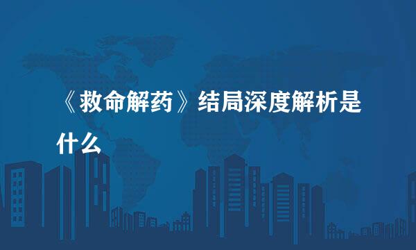 《救命解药》结局深度解析是什么