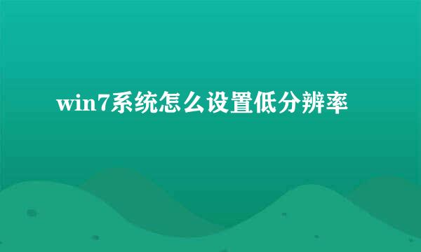win7系统怎么设置低分辨率