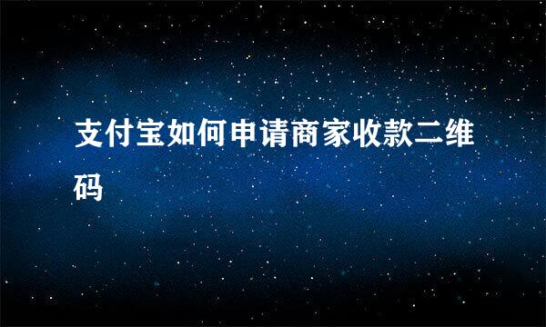 支付宝如何申请商家收款二维码