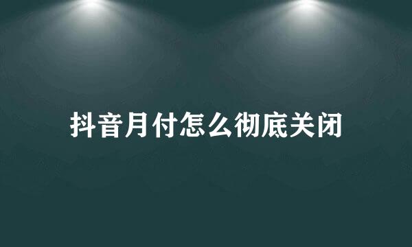 抖音月付怎么彻底关闭