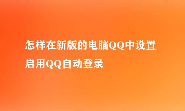 怎样在新版的电脑QQ中设置启用QQ自动登录