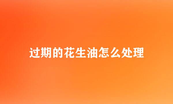 过期的花生油怎么处理