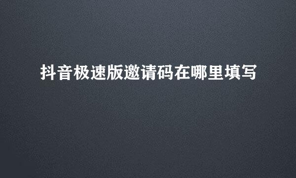 抖音极速版邀请码在哪里填写