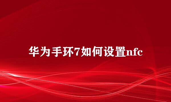 华为手环7如何设置nfc
