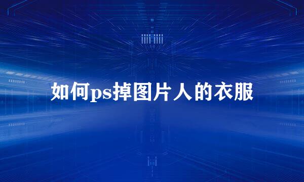 如何ps掉图片人的衣服