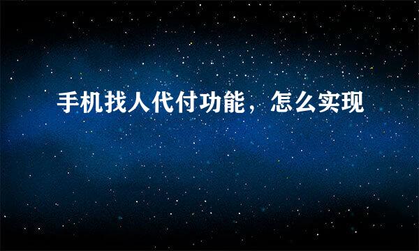 手机找人代付功能，怎么实现