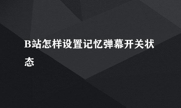 B站怎样设置记忆弹幕开关状态