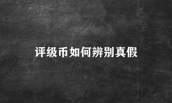 评级币如何辨别真假