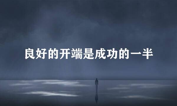 良好的开端是成功的一半
