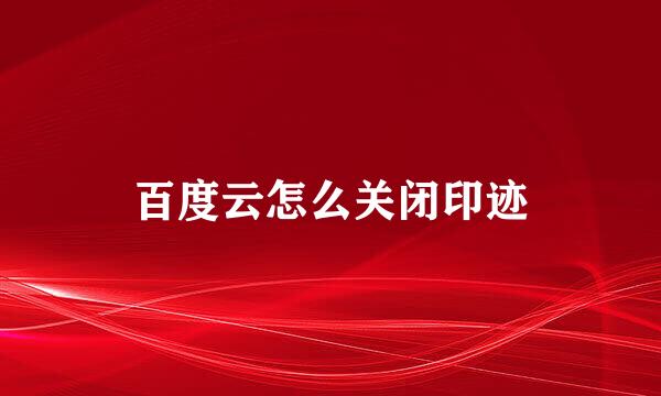 百度云怎么关闭印迹