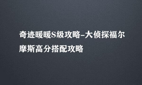 奇迹暖暖S级攻略-大侦探福尔摩斯高分搭配攻略