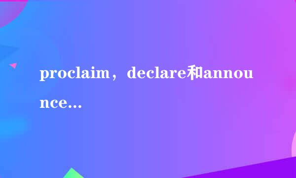 proclaim，declare和announce有什么区别